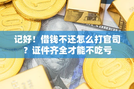 济南记好！借钱不还怎么打官司？证件齐全才能不吃亏