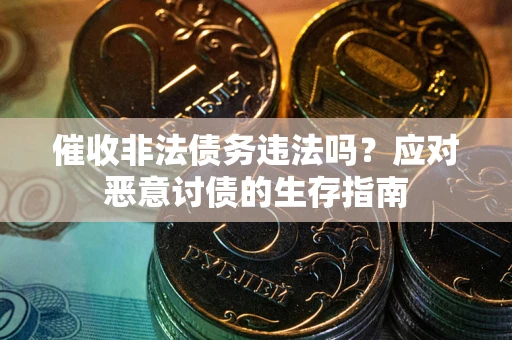 济南催收非法债务违法吗？应对恶意讨债的生存指南