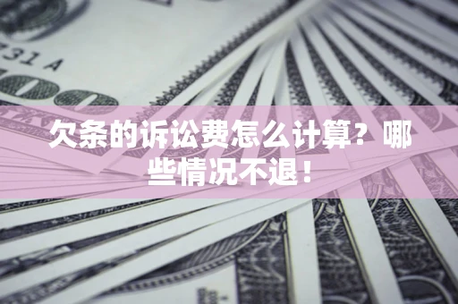 济南欠条的诉讼费怎么计算?哪些情况不退! 济南欠条的诉讼费怎么计算?哪些情况不退!