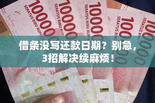 济南借条没写还款日期？别急，3招解决续麻烦！