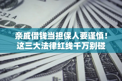 济南亲戚借钱当担保人要谨慎！这三大法律红线千万别碰