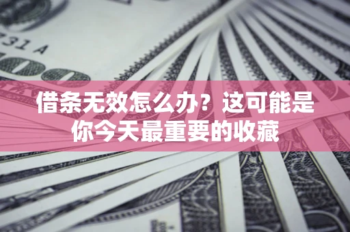 济南借条无效怎么办？这可能是你今天最重要的收藏