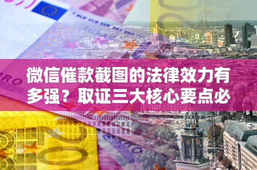 济南微信催款截图的法律效力有多强？取证三大核心要点必须知道！