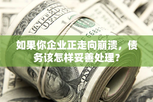 济南如果你企业正走向崩溃，债务该怎样妥善处理？