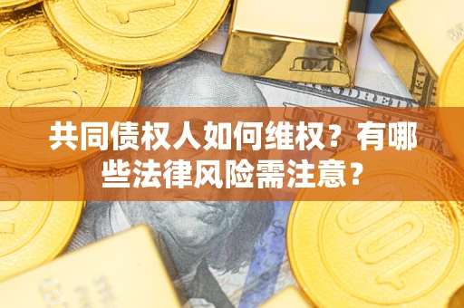 济南共同债权人如何维权？有哪些法律风险需注意？