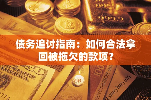 济南债务追讨指南：如何合法拿回被拖欠的款项？