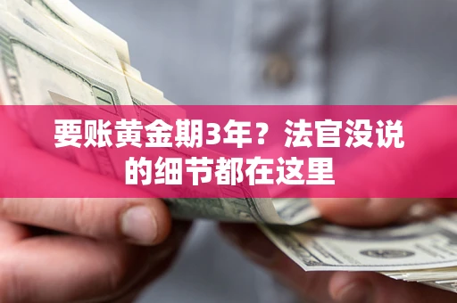 济南要账黄金期3年？法官没说的细节都在这里
