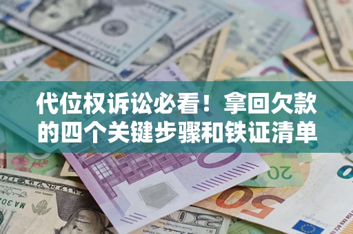 济南代位权诉讼必看!拿回欠款的四个关键步骤和铁证清单 济南代位权诉讼必看!拿回欠款的四个关键步骤和铁证清单