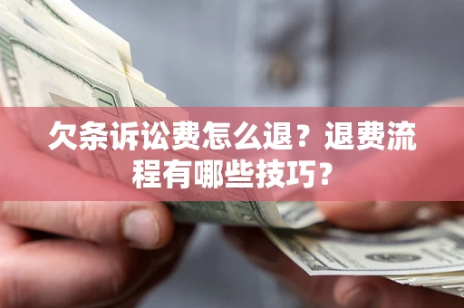 济南欠条诉讼费怎么退？退费流程有哪些技巧？