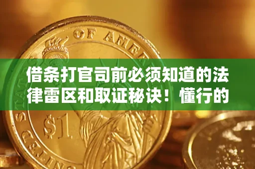 济南借条打官司前必须知道的法律雷区和取证秘诀！懂行的人已经留好这些证据
