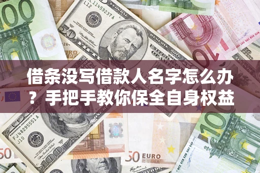 济南借条没写借款人名字怎么办？手把手教你保全自身权益