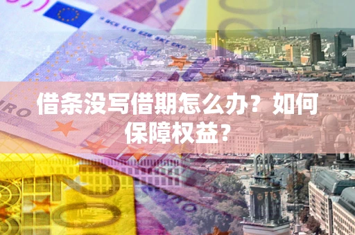 济南借条没写借期怎么办？如何保障权益？