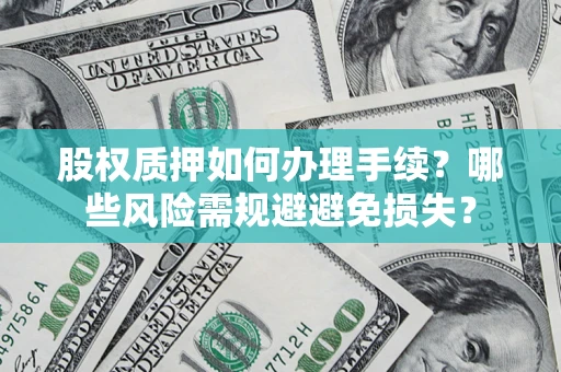 济南股权质押如何办理手续？哪些风险需规避避免损失？