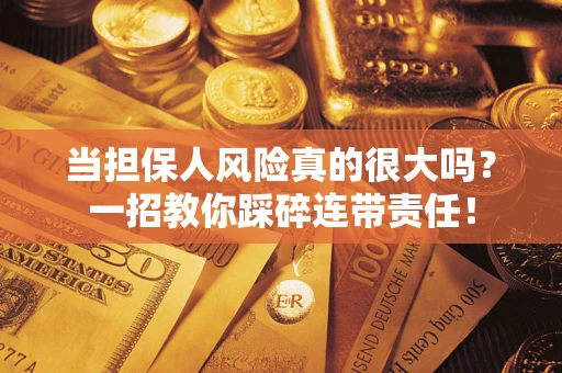 济南当担保人风险真的很大吗？一招教你踩碎连带责任！