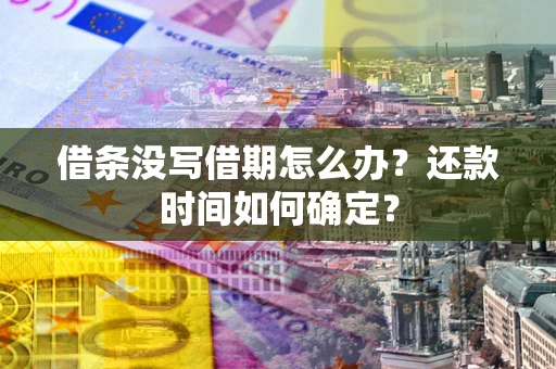 济南借条没写借期怎么办？还款时间如何确定？