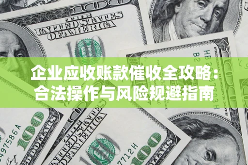 济南企业应收账款催收全攻略：合法操作与风险规避指南