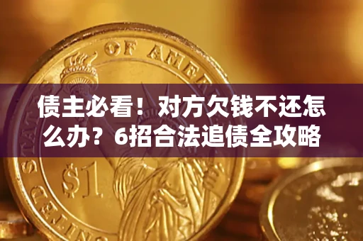 济南债主必看！对方欠钱不还怎么办？6招合法追债全攻略