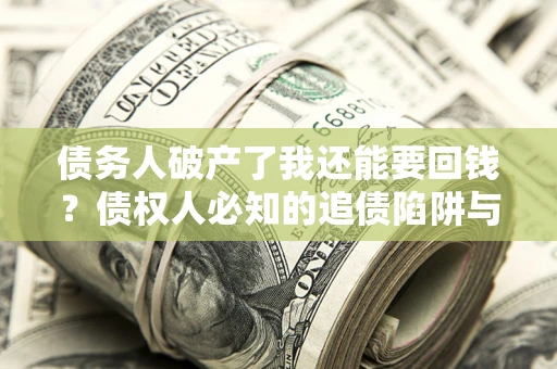 济南债务人破产了我还能要回钱？债权人必知的追债陷阱与破局之道