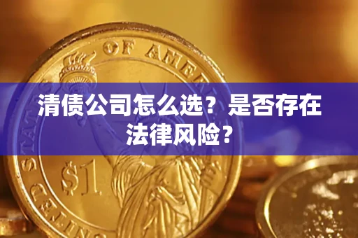 济南清债公司怎么选？是否存在法律风险？