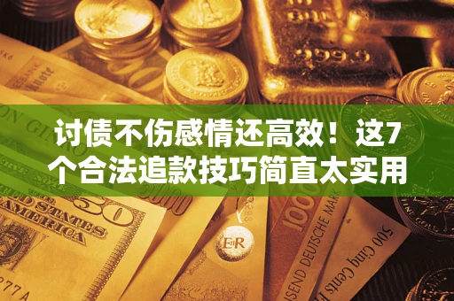 济南讨债不伤感情还高效！这7个合法追款技巧简直太实用