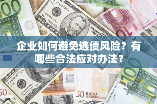 济南企业如何避免逃债风险？有哪些合法应对办法？