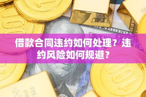 济南借款合同违约如何处理？违约风险如何规避？