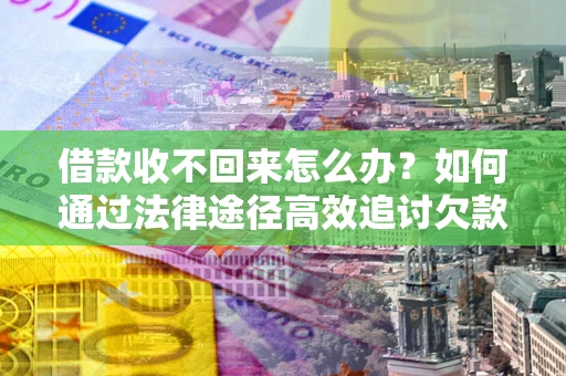 济南借款收不回来怎么办？如何通过法律途径高效追讨欠款？