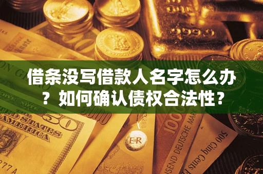济南借条没写借款人名字怎么办？如何确认债权合法性？