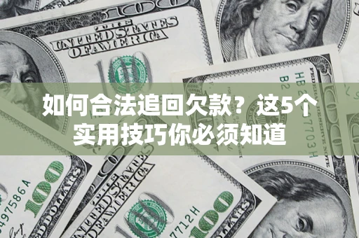 济南如何合法追回欠款？这5个实用技巧你必须知道