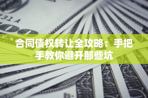 济南合同债权转让全攻略：手把手教你避开那些坑