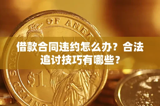 济南借款合同违约怎么办？合法追讨技巧有哪些？