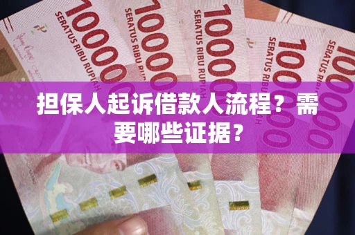 济南担保人起诉借款人流程？需要哪些证据？