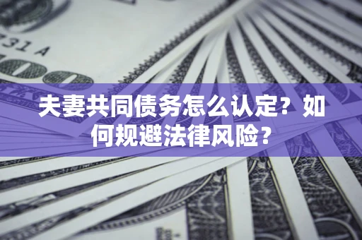 济南夫妻共同债务怎么认定？如何规避法律风险？
