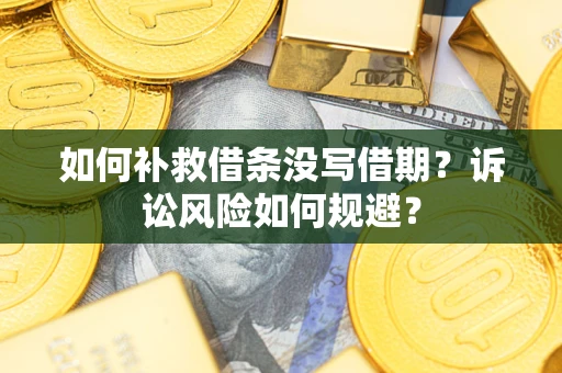济南如何补救借条没写借期？诉讼风险如何规避？