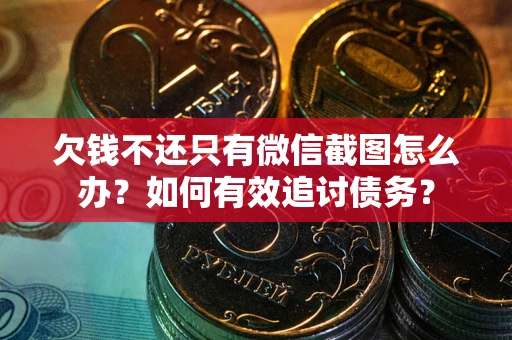 济南欠钱不还只有微信截图怎么办？如何有效追讨债务？