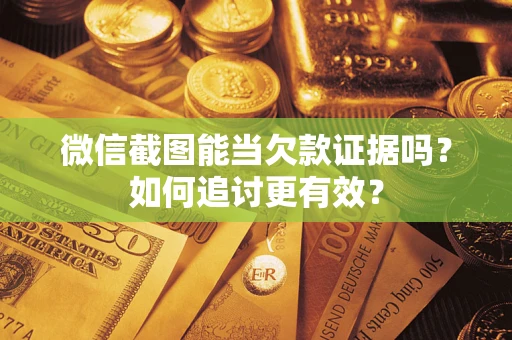 济南微信截图能当欠款证据吗？如何追讨更有效？