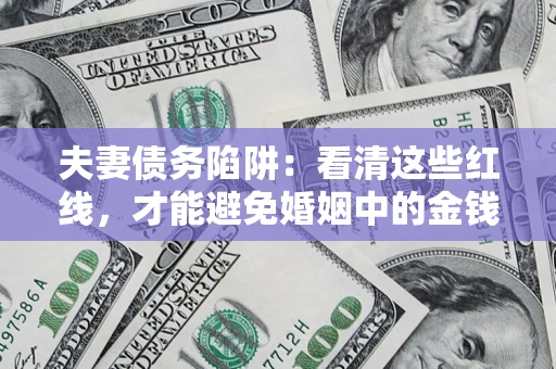 济南夫妻债务陷阱：看清这些红线，才能避免婚姻中的金钱危机