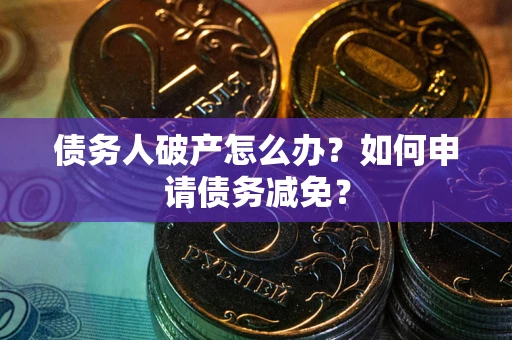 济南债务人破产怎么办？如何申请债务减免？