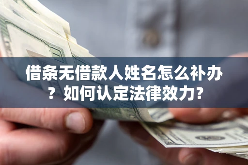 济南借条无借款人姓名怎么补办？如何认定法律效力？