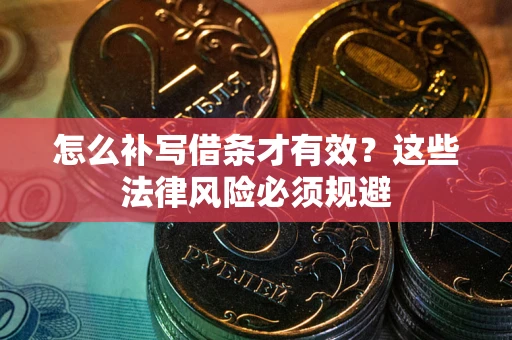 济南怎么补写借条才有效？这些法律风险必须规避