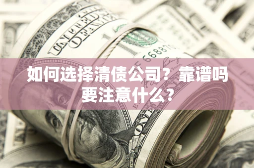 济南如何选择清债公司？靠谱吗要注意什么？