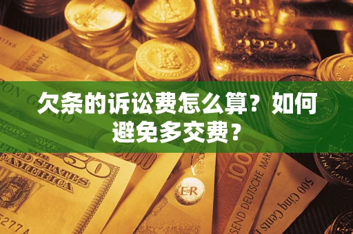 济南欠条的诉讼费怎么算？如何避免多交费？