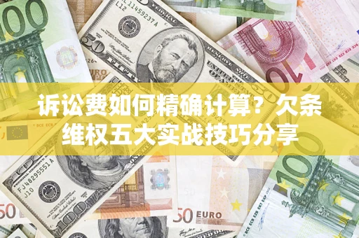 济南诉讼费如何精确计算？欠条维权五大实战技巧分享