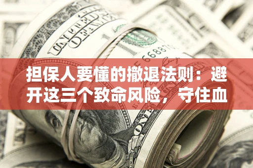 济南担保人要懂的撤退法则：避开这三个致命风险，守住血汗钱