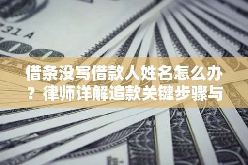 济南借条没写借款人姓名怎么办？律师详解追款关键步骤与证据链构建