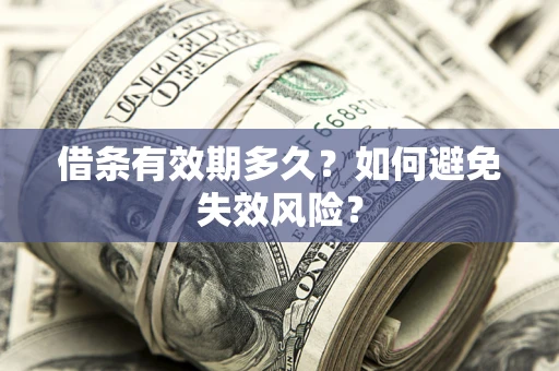 济南借条有效期多久？如何避免失效风险？