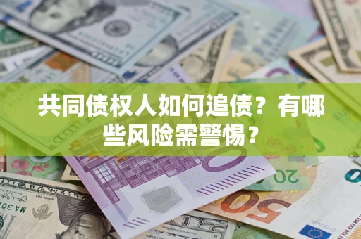 济南共同债权人如何追债？有哪些风险需警惕？