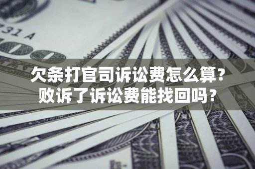 济南欠条打官司诉讼费怎么算？败诉了诉讼费能找回吗？