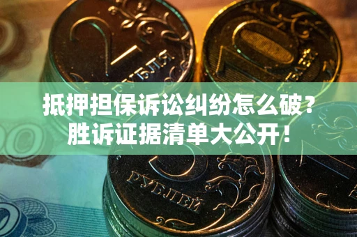 济南抵押担保诉讼纠纷怎么破？胜诉证据清单大公开！