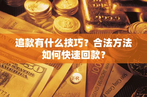 济南追款有什么技巧？合法方法如何快速回款？